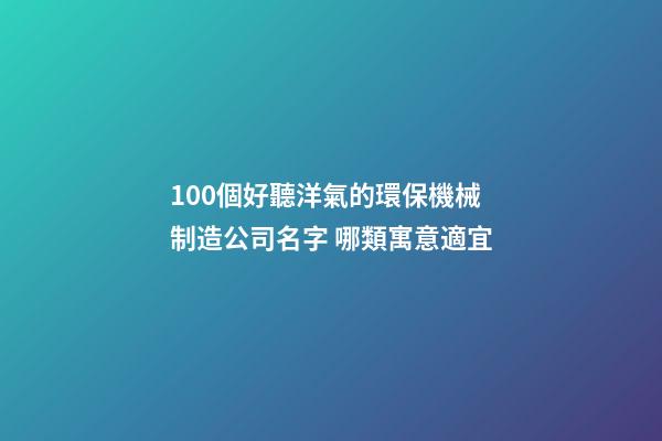 100個好聽洋氣的環保機械制造公司名字 哪類寓意適宜-第1張-公司起名-玄機派